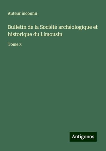 Bulletin de la Société archéologique et historique du Limousin: Tome 3 Bulletin de la Société archéologique et historique du Limousin: Tome 3 von Antigonos Verlag