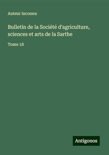 Bulletin de la Société d'agriculture, sciences et arts de la Sarthe: Tome 18 Bulletin de la Société d'agriculture, sciences et arts de la Sarthe: Tome 18 von Antigonos Verlag
