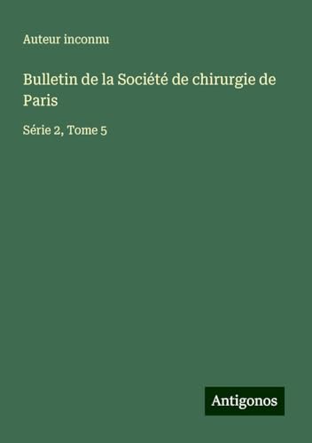Bulletin de la Société de chirurgie de Paris: Série 2, Tome 5 Bulletin de la Société de chirurgie de Paris: Série 2, Tome 5 von Antigonos Verlag