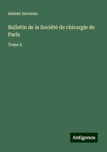Bulletin de la Société de chirurgie de Paris: Tome 5 Bulletin de la Société de chirurgie de Paris: Tome 5 von Antigonos Verlag