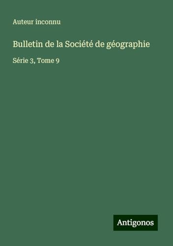 Bulletin de la Société de géographie: Série 3, Tome 9 Bulletin de la Société de géographie: Série 3, Tome 9 von Antigonos Verlag