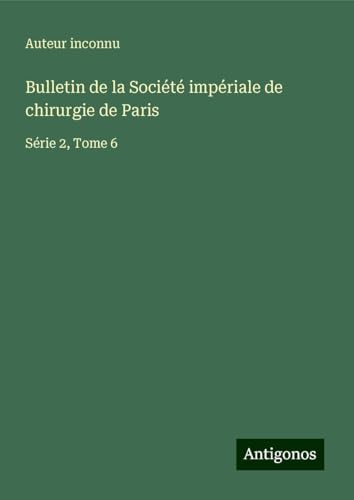 Bulletin de la Société impériale de chirurgie de Paris: Série 2, Tome 6 Bulletin de la Société impériale de chirurgie de Paris: Série 2, Tome 6 von Antigonos Verlag