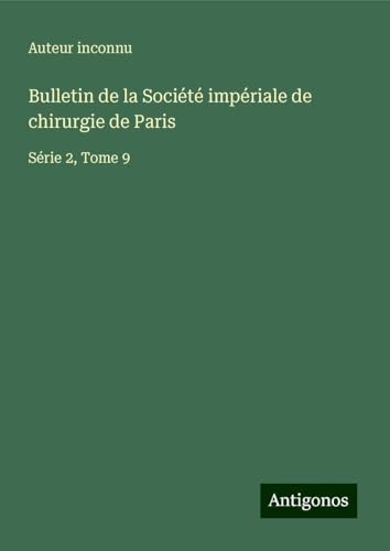 Bulletin de la Société impériale de chirurgie de Paris: Série 2, Tome 9 Bulletin de la Société impériale de chirurgie de Paris: Série 2, Tome 9 von Antigonos Verlag