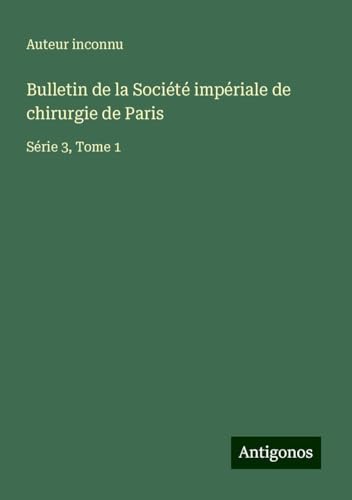 Bulletin de la Société impériale de chirurgie de Paris: Série 3, Tome 1 Bulletin de la Société impériale de chirurgie de Paris: Série 3, Tome 1 von Antigonos Verlag