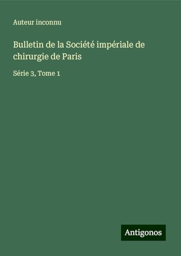 Bulletin de la Société impériale de chirurgie de Paris: Série 3, Tome 1 Bulletin de la Société impériale de chirurgie de Paris: Série 3, Tome 1 von Antigonos Verlag