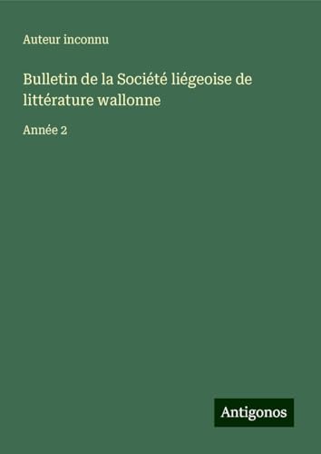 Bulletin de la Société liégeoise de littérature wallonne: Année 2 Bulletin de la Société liégeoise de littérature wallonne: Année 2 von Antigonos Verlag