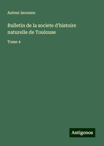 Bulletin de la societe d'histoire naturelle de Toulouse: Tome 4 Bulletin de la societe d'histoire naturelle de Toulouse: Tome 4 von Antigonos Verlag