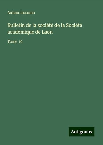 Bulletin de la société de la Société académique de Laon: Tome 16 Bulletin de la société de la Société académique de Laon: Tome 16 von Antigonos Verlag