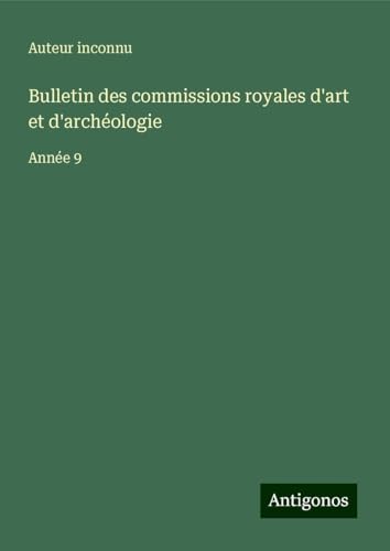 Bulletin des commissions royales d'art et d'archéologie: Année 9 Bulletin des commissions royales d'art et d'archéologie: Année 9 von Antigonos Verlag