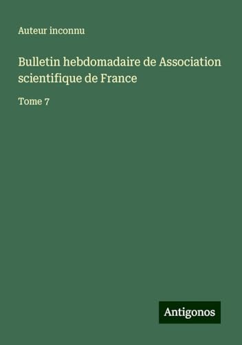 Bulletin hebdomadaire de Association scientifique de France: Tome 7 Bulletin hebdomadaire de Association scientifique de France: Tome 7 von Antigonos Verlag
