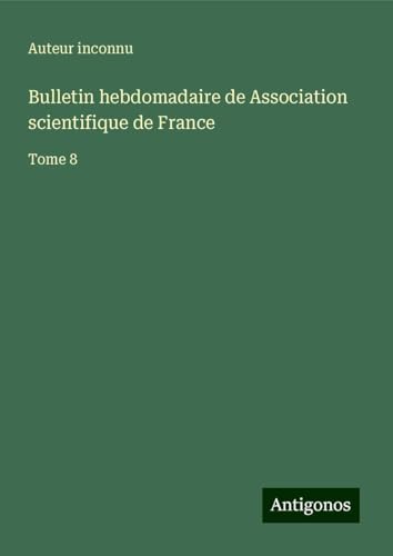Bulletin hebdomadaire de Association scientifique de France: Tome 8 Bulletin hebdomadaire de Association scientifique de France: Tome 8 von Antigonos Verlag
