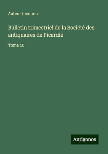 Bulletin trimestriel de la Société des antiquaires de Picardie: Tome 10 Bulletin trimestriel de la Société des antiquaires de Picardie: Tome 10 von Antigonos Verlag