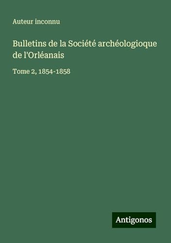 Bulletins de la Société archéologioque de l'Orléanais: Tome 2, 1854-1858 Bulletins de la Société archéologioque de l'Orléanais: Tome 2, 1854-1858 von Antigonos Verlag