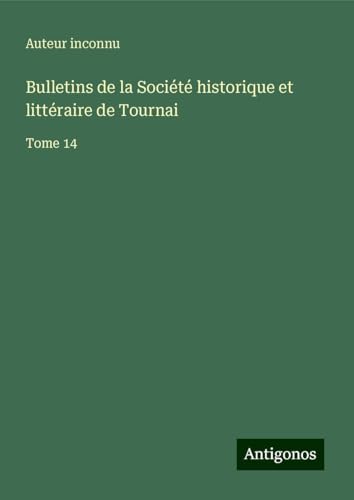 Bulletins de la Société historique et littéraire de Tournai: Tome 14 Bulletins de la Société historique et littéraire de Tournai: Tome 14 von Antigonos Verlag