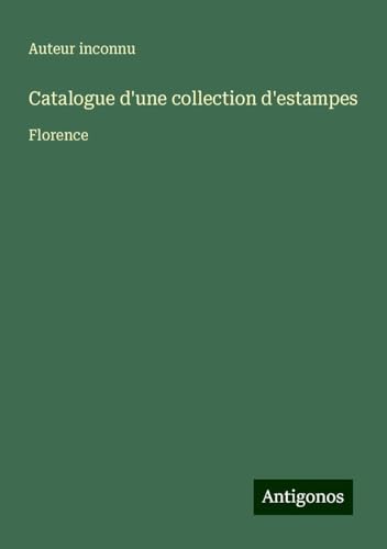 Catalogue d'une collection d'estampes: Florence Catalogue d'une collection d'estampes: Florence von Antigonos Verlag