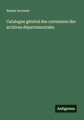Catalogue général des cartulaires des archives départementales Catalogue général des cartulaires des archives départementales von Antigonos Verlag