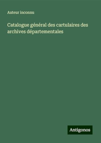Catalogue général des cartulaires des archives départementales Catalogue général des cartulaires des archives départementales von Antigonos Verlag