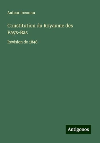 Constitution du Royaume des Pays-Bas: Révision de 1848 Constitution du Royaume des Pays-Bas: Révision de 1848 von Antigonos Verlag