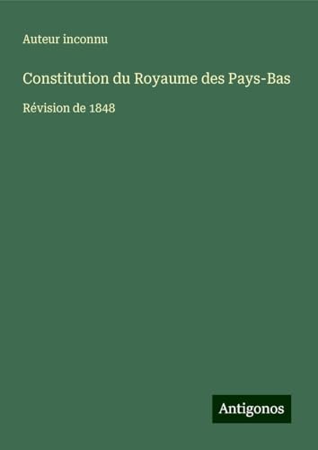 Constitution du Royaume des Pays-Bas: Révision de 1848 Constitution du Royaume des Pays-Bas: Révision de 1848 von Antigonos Verlag