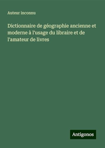 Dictionnaire de géographie ancienne et moderne à l'usage du libraire et de l'amateur de livres Dictionnaire de géographie ancienne et moderne à l'usage du libraire et de l'amateur de livres von Antigonos Verlag