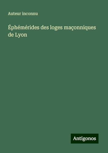Éphémérides des loges maçonniques de Lyon Éphémérides des loges maçonniques de Lyon von Antigonos Verlag