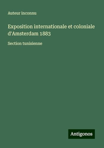 Exposition internationale et coloniale d'Amsterdam 1883: Section tunisienne Exposition internationale et coloniale d'Amsterdam 1883: Section tunisienne von Antigonos Verlag