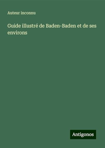 Guide illustré de Baden-Baden et de ses environs Guide illustré de Baden-Baden et de ses environs von Antigonos Verlag