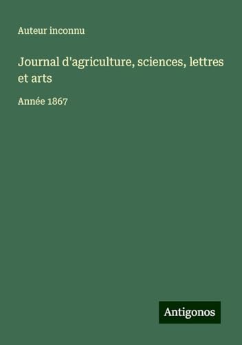 Journal d'agriculture, sciences, lettres et arts: Année 1867 Journal d'agriculture, sciences, lettres et arts: Année 1867 von Antigonos Verlag