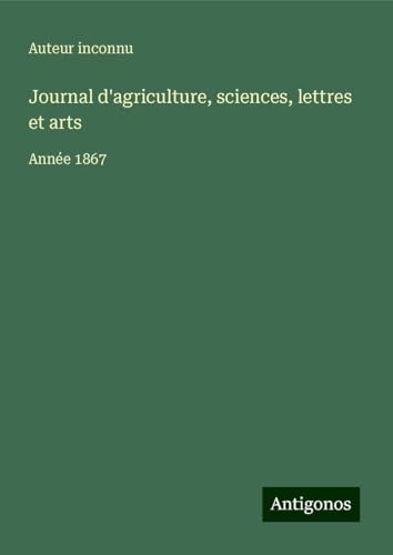 Journal d'agriculture, sciences, lettres et arts: Année 1867 Journal d'agriculture, sciences, lettres et arts: Année 1867 von Antigonos Verlag