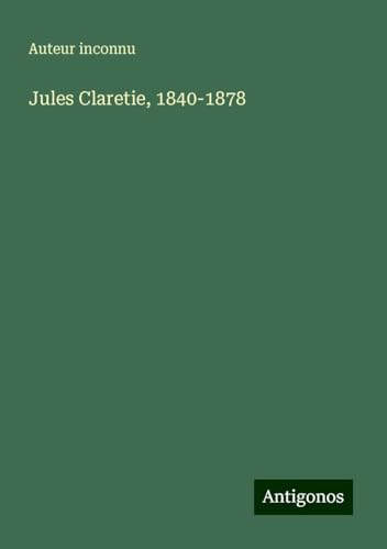 Jules Claretie, 1840-1878 Jules Claretie, 1840-1878 von Antigonos Verlag