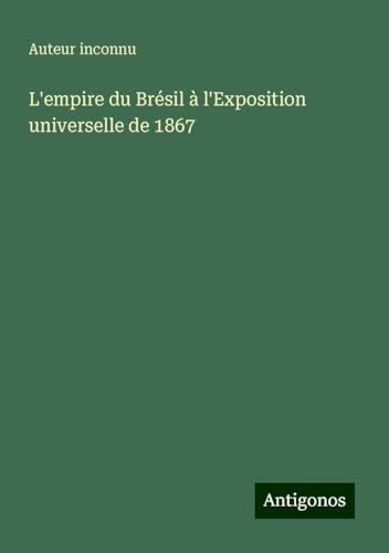 L'empire du Brésil à l'Exposition universelle de 1867 L'empire du Brésil à l'Exposition universelle de 1867 von Antigonos Verlag