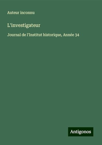L'investigateur: Journal de l'Institut historique, Année 34 L'investigateur: Journal de l'Institut historique, Année 34 von Antigonos Verlag
