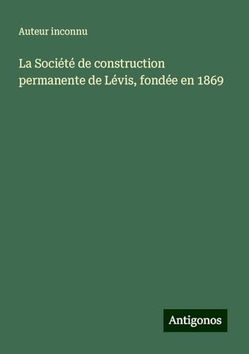 La Société de construction permanente de Lévis, fondée en 1869 La Société de construction permanente de Lévis, fondée en 1869 von Antigonos Verlag
