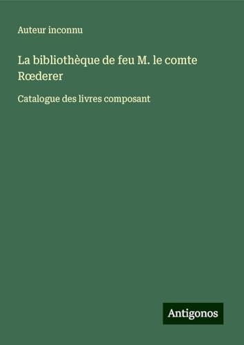 La bibliothèque de feu M. le comte R¿derer: Catalogue des livres composant La bibliothèque de feu M. le comte R¿derer: Catalogue des livres composant von Antigonos Verlag