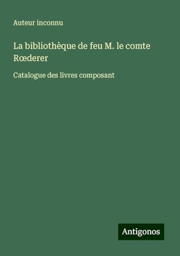 La bibliothèque de feu M. le comte R¿derer: Catalogue des livres composant La bibliothèque de feu M. le comte R¿derer: Catalogue des livres composant von Antigonos Verlag