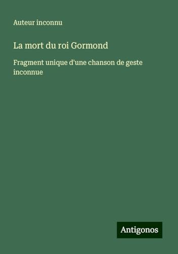 La mort du roi Gormond: Fragment unique d'une chanson de geste inconnue La mort du roi Gormond: Fragment unique d'une chanson de geste inconnue von Antigonos Verlag