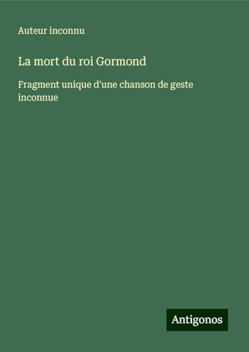 La mort du roi Gormond: Fragment unique d'une chanson de geste inconnue La mort du roi Gormond: Fragment unique d'une chanson de geste inconnue von Antigonos Verlag