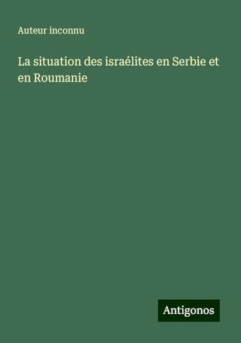 La situation des israélites en Serbie et en Roumanie La situation des israélites en Serbie et en Roumanie von Antigonos Verlag