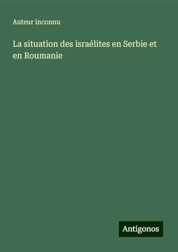La situation des israélites en Serbie et en Roumanie La situation des israélites en Serbie et en Roumanie von Antigonos Verlag