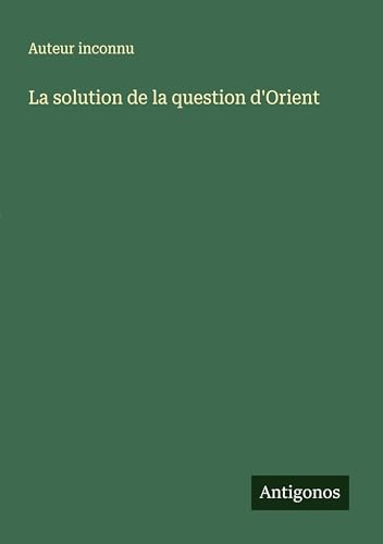 La solution de la question d'Orient La solution de la question d'Orient von Antigonos Verlag