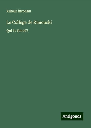 Le Collège de Rimouski: Qui l'a fondé? Le Collège de Rimouski: Qui l'a fondé? von Antigonos Verlag