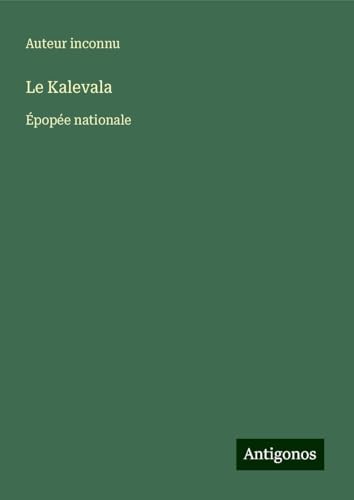 Le Kalevala: Épopée nationale Le Kalevala: Épopée nationale von Antigonos Verlag