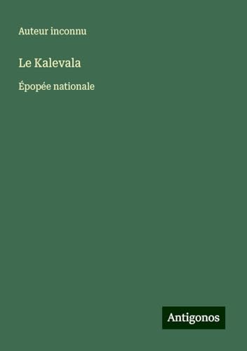 Le Kalevala: Épopée nationale Le Kalevala: Épopée nationale von Antigonos Verlag