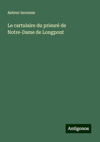 Le cartulaire du prieuré de Notre-Dame de Longpont Le cartulaire du prieuré de Notre-Dame de Longpont von Antigonos Verlag