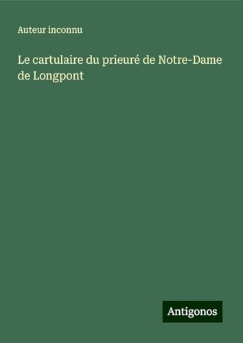 Le cartulaire du prieuré de Notre-Dame de Longpont Le cartulaire du prieuré de Notre-Dame de Longpont von Antigonos Verlag