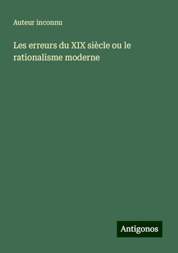 Les erreurs du XIX siècle ou le rationalisme moderne Les erreurs du XIX siècle ou le rationalisme moderne von Antigonos Verlag
