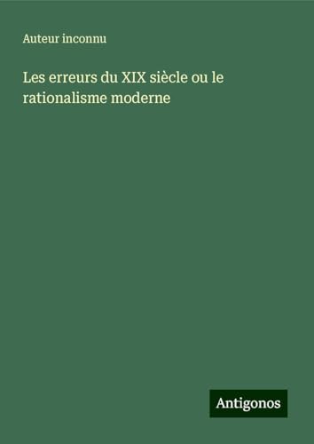 Les erreurs du XIX siècle ou le rationalisme moderne Les erreurs du XIX siècle ou le rationalisme moderne von Antigonos Verlag