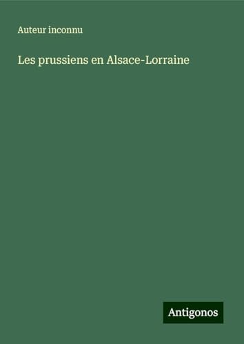 Les prussiens en Alsace-Lorraine Les prussiens en Alsace-Lorraine von Antigonos Verlag