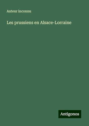 Les prussiens en Alsace-Lorraine Les prussiens en Alsace-Lorraine von Antigonos Verlag