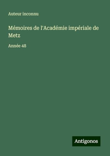Mémoires de l'Académie impériale de Metz: Année 48 Mémoires de l'Académie impériale de Metz: Année 48 von Antigonos Verlag